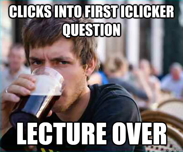Clicks into first iclicker question Lecture over   Lazy College Senior