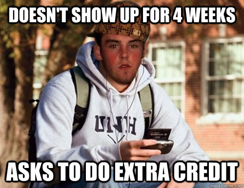 Doesn't show up for 4 weeks  asks to do extra credit  