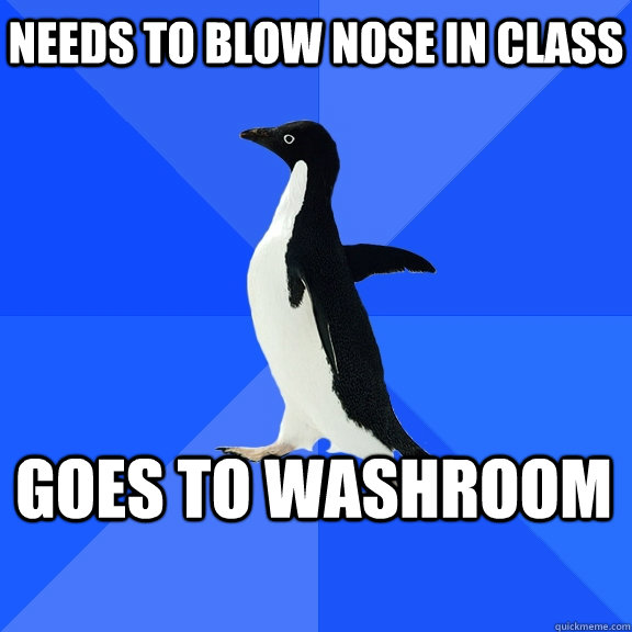 Needs to blow nose in class goes to washroom   Socially Awkward Penguin