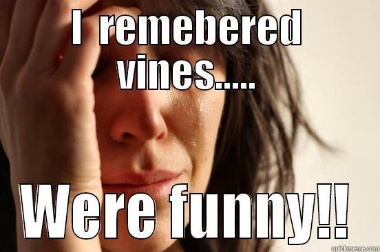 I  REMEBERED VINES..... WERE FUNNY!! First World Problems