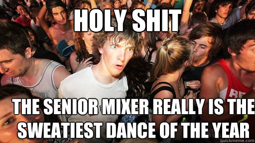 holy shit the senior mixer really is the sweatiest dance of the year  Sudden Clarity Clarence