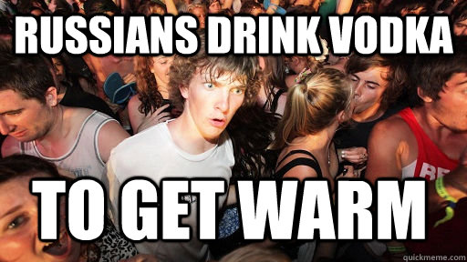 Russians drink vodka to get warm   Sudden Clarity Clarence