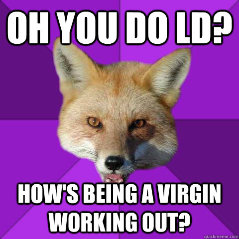 Oh you do LD? How's being a virgin working out?   Forensics Fox