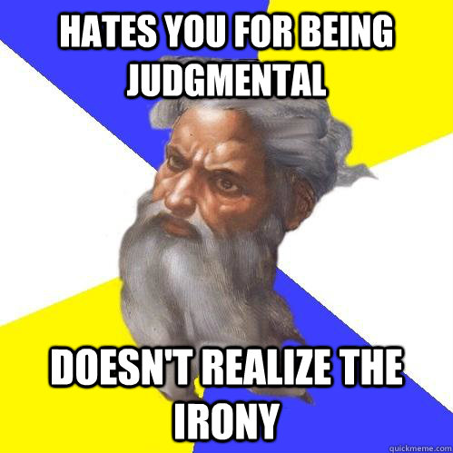Hates you for being judgmental Doesn't realize the irony  Advice God