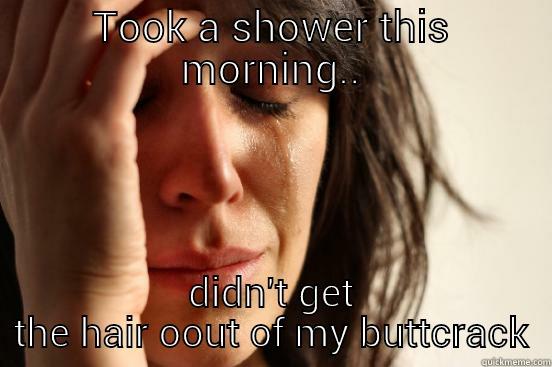 TOOK A SHOWER THIS MORNING.. DIDN'T GET THE HAIR OUT OF MY BUTTCRACK First World Problems