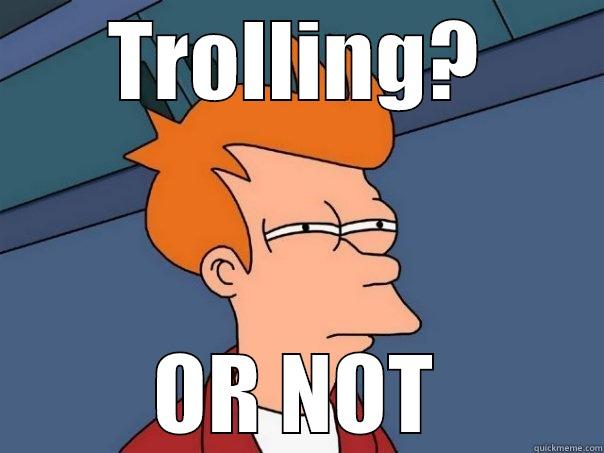 TROLLING OR NOT - TROLLING? OR NOT Futurama Fry