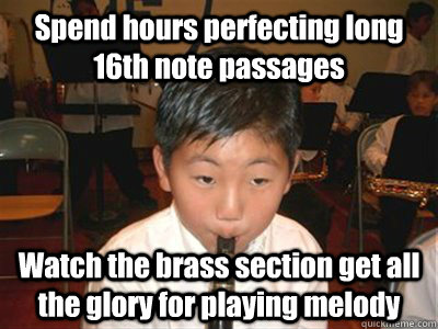 Spend hours perfecting long 16th note passages Watch the brass section get all the glory for playing melody - Spend hours perfecting long 16th note passages Watch the brass section get all the glory for playing melody  Stanley