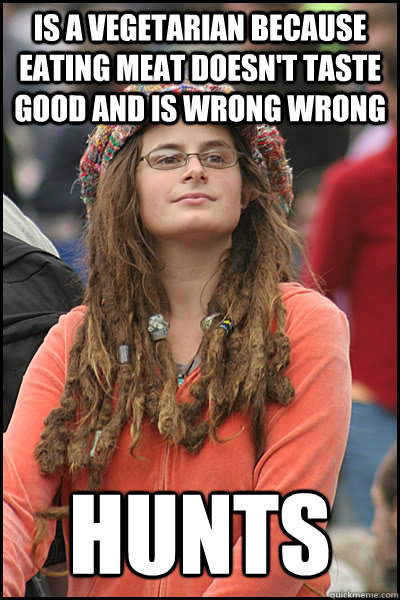 Is a vegetarian because eating meat doesn't taste good and is wrong wrong Hunts   College Liberal