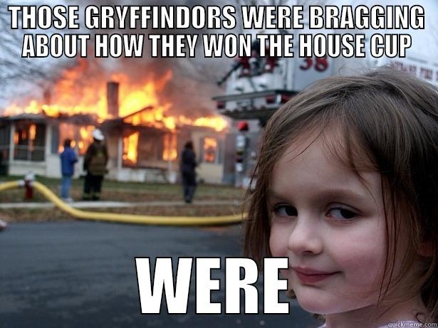 THOSE GRYFFINDORS WERE BRAGGING ABOUT HOW THEY WON THE HOUSE CUP WERE Disaster Girl