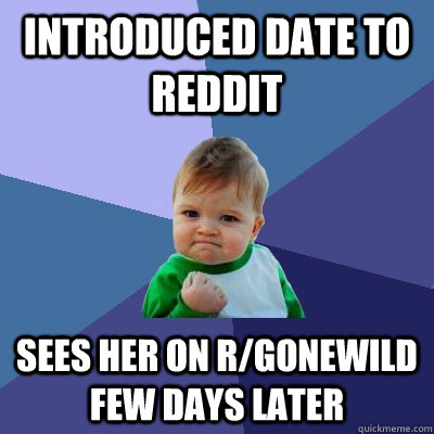 Introduced date to reddit Sees her on r/gonewild few days later - Introduced date to reddit Sees her on r/gonewild few days later  Success Kid