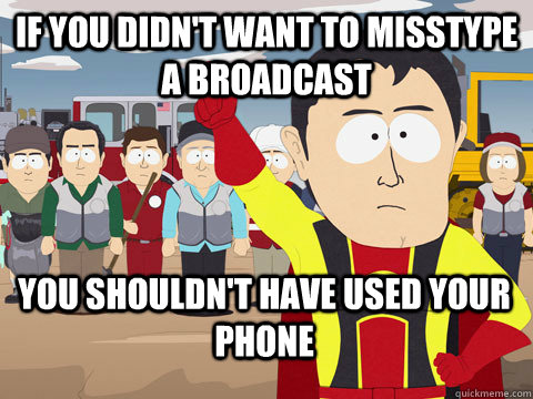 if you didn't want to misstype a broadcast you shouldn't have used your phone  Captain Hindsight