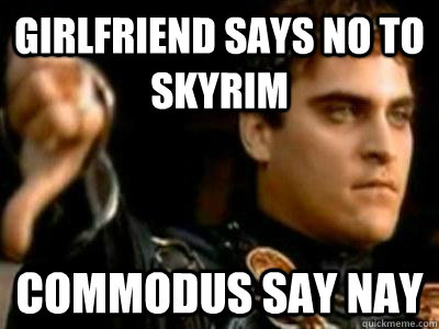 Girlfriend says No to Skyrim Commodus say Nay  Downvoting Roman