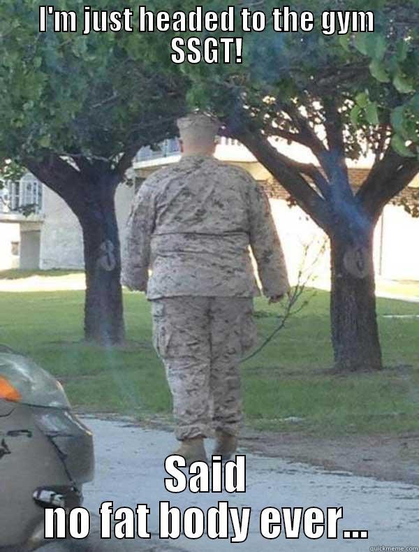 I'M JUST HEADED TO THE GYM SSGT! SAID NO FAT BODY EVER... Misc