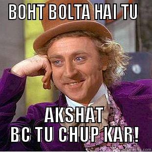 BOHT BOLTA HAI TU  AKSHAT BC TU CHUP KAR! Condescending Wonka