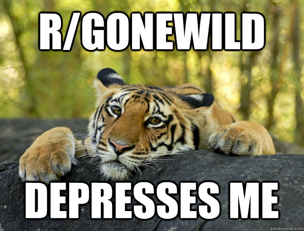 r/gonewild depresses me - r/gonewild depresses me  Confession Tiger