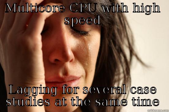 MULTICORE CPU WITH HIGH SPEED LAGGING FOR SEVERAL CASE STUDIES AT THE SAME TIME First World Problems