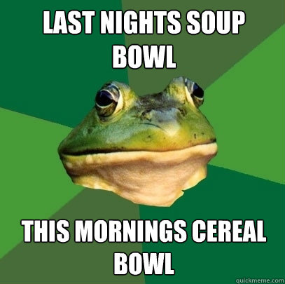 Last nights soup bowl This mornings cereal bowl  Foul Bachelor Frog