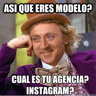 Asi que eres modelo? Cual es tu agencia?
Instagram?  Condescending Wonka