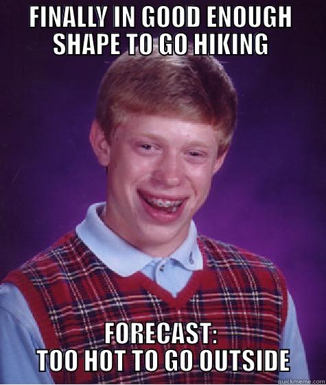 Weather Fail - FINALLY IN GOOD ENOUGH SHAPE TO GO HIKING FORECAST:  TOO HOT TO GO OUTSIDE Bad Luck Brian