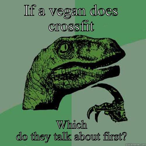 IF A VEGAN DOES CROSSFIT WHICH DO THEY TALK ABOUT FIRST? Philosoraptor