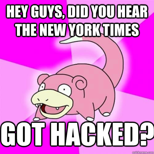 hey guys, did you hear the New York times got hacked?  Slow Poke