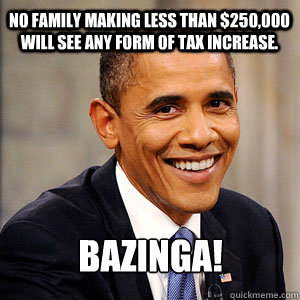 No family making less than $250,000 will see any form of tax increase. Bazinga!  Barack Obama