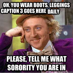 Oh, You wear boots, leggings and a sweater daily Please, tell me what sorority you are in Caption 3 goes here  Psychotic Willy Wonka