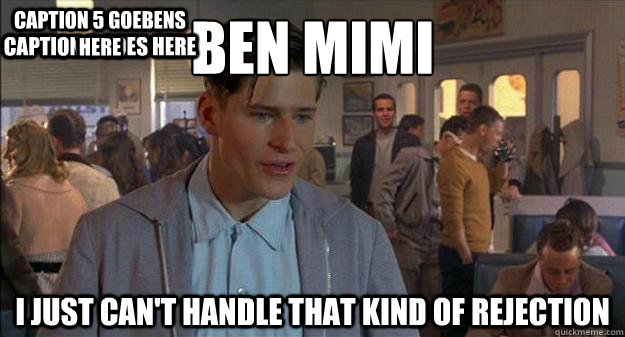 ben mimi
 I just can't handle that kind of rejection Caption 3 goes here Caption 4 goes here Caption 5 goebens here - ben mimi
 I just can't handle that kind of rejection Caption 3 goes here Caption 4 goes here Caption 5 goebens here  George McFly