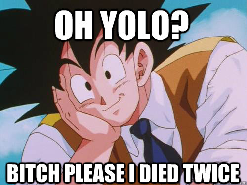 Oh yolo? Bitch please i died twice  - Oh yolo? Bitch please i died twice   wonka goku