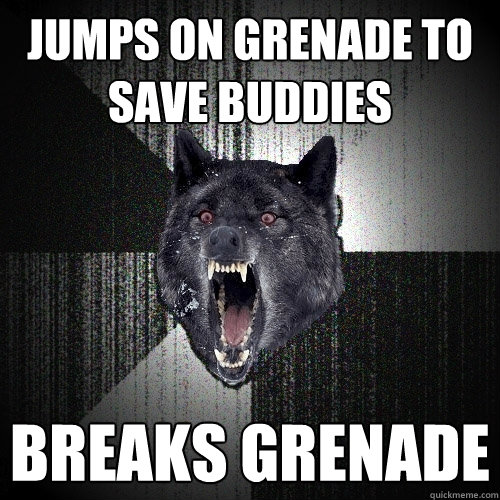 Jumps on grenade to save buddies breaks grenade  Insanity Wolf
