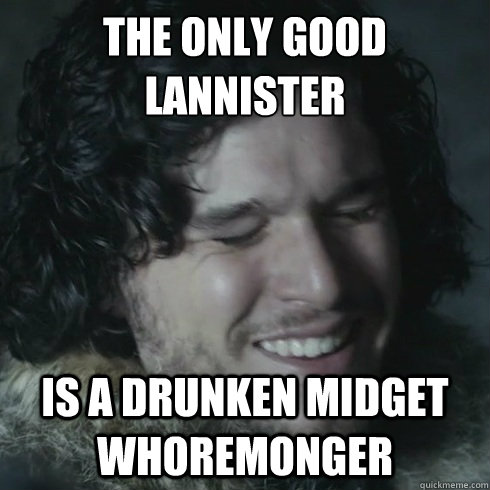 the only good lannister
 is a drunken midget whoremonger  