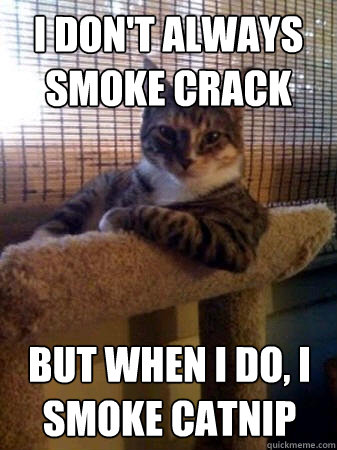 I don't always smoke crack but when I do, i smoke catnip  The Most Interesting Cat in the World
