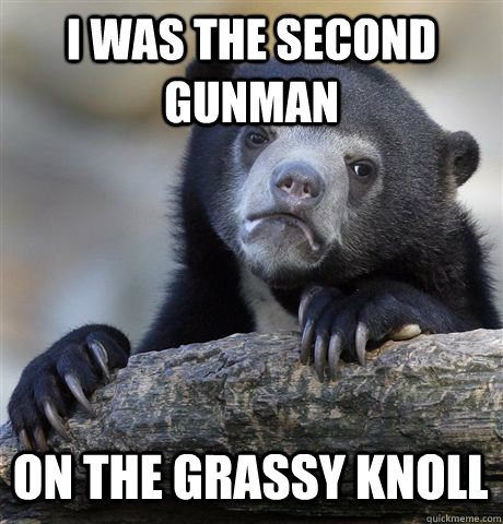i was the second gunman on the grassy knoll  Confession Bear