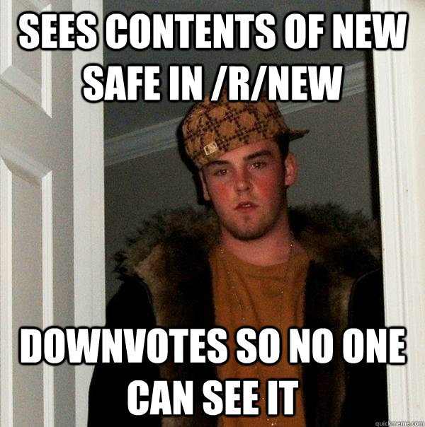 Sees contents of new safe in /r/new downvotes so no one can see it  Scumbag Steve