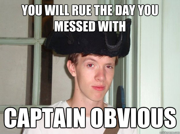 You will rue the day you messed with Captain obvious  Captain Obvious Boyce