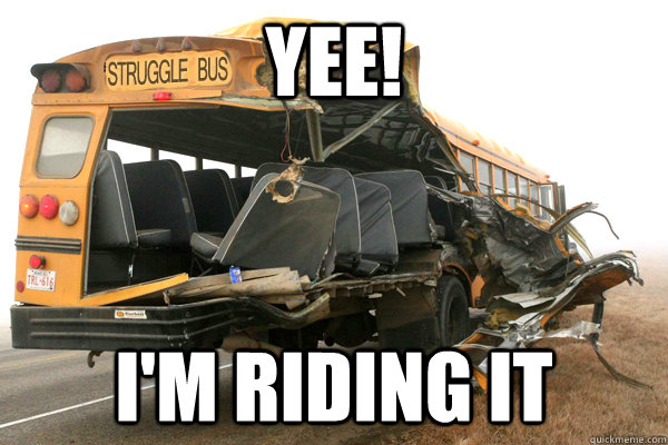 yee! I'm riding it - yee! I'm riding it  struggle bus