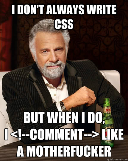 I don't always write css but when I do, 
I <!--comment--> like a motherfucker  The Most Interesting Man In The World