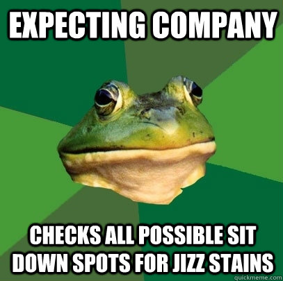 expecting company checks all possible sit down spots for jizz stains  Foul Bachelor Frog