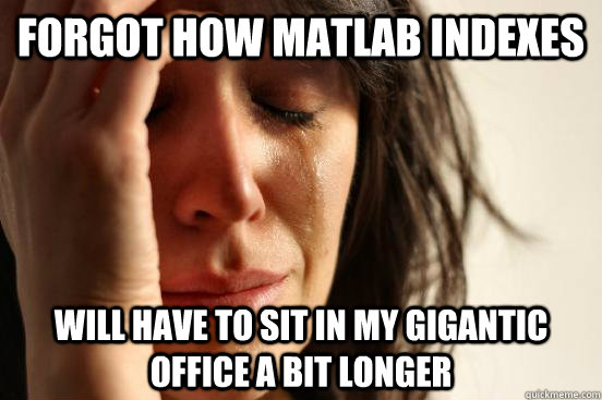Forgot how Matlab indexes Will have to sit in my gigantic office a bit longer  First World Problems