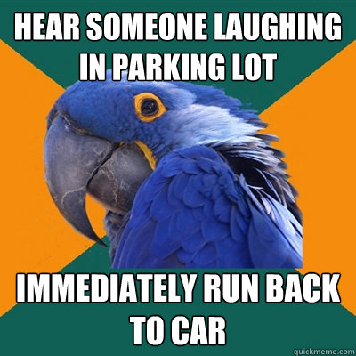 Hear someone laughing in parking lot immediately run back to car   Paranoid Parrot