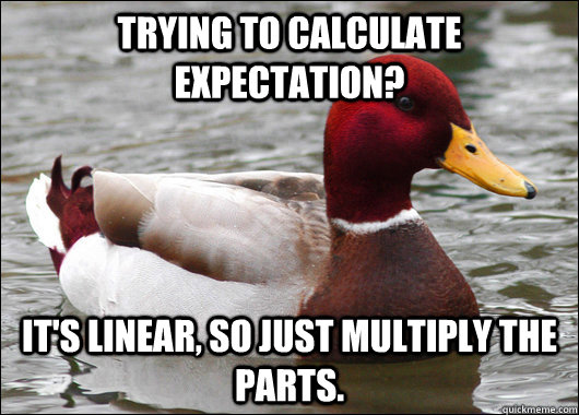 Trying to calculate expectation? It's linear, so just multiply the parts.  Malicious Advice Mallard