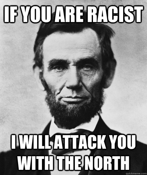 If you are racist i will attack you with the north - If you are racist i will attack you with the north  Most Interesting Lincoln in the World