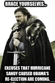 Brace Yourselves... Excuses that Hurricane Sandy caused obama's re-election are coming. - Brace Yourselves... Excuses that Hurricane Sandy caused obama's re-election are coming.  Brace Yourselves