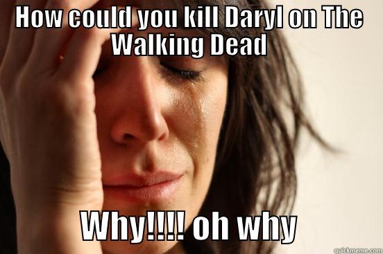 HOW COULD YOU KILL DARYL ON THE WALKING DEAD              WHY!!!! OH WHY             First World Problems