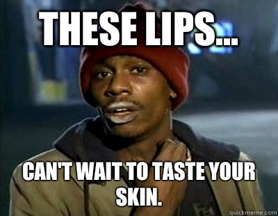 These lips... Can't wait to taste your skin. - These lips... Can't wait to taste your skin.  Tyrone Biggums