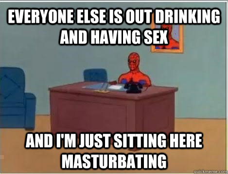 Everyone else is out drinking and having sex and i'm just sitting here masturbating  Spiderman Masturbating Desk