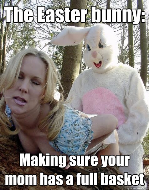 The Easter bunny:
 Making sure your mom has a full basket  hoppy easter