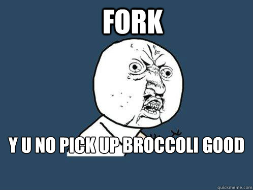 FORK y u no pick up broccoli good  Y U No