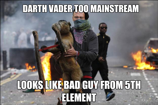 Darth vader too mainstream Looks like bad guy from 5th element  Hipster Rioter