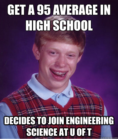 Get a 95 average in high school decides to join engineering science at u of t  Bad Luck Brian
